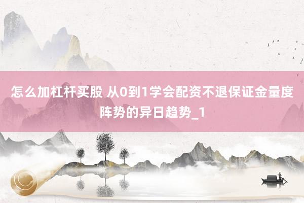 怎么加杠杆买股 从0到1学会配资不退保证金量度阵势的异日趋势_1
