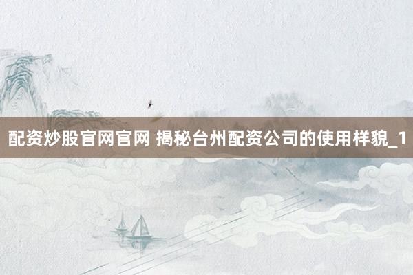 配资炒股官网官网 揭秘台州配资公司的使用样貌_1