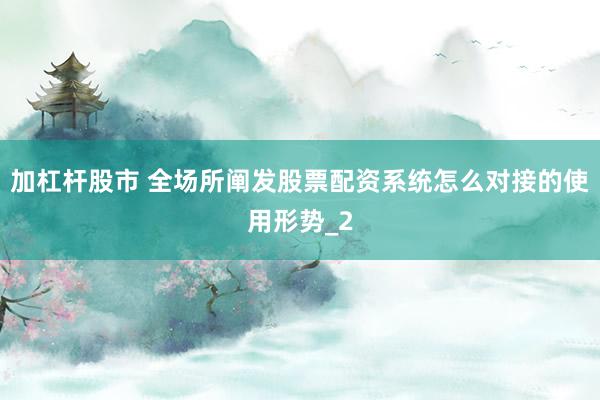 加杠杆股市 全场所阐发股票配资系统怎么对接的使用形势_2