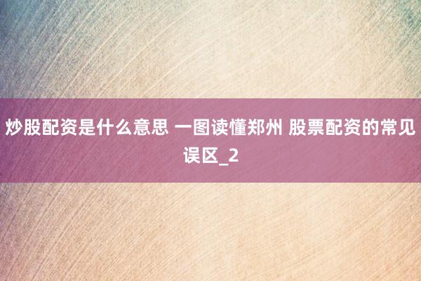 炒股配资是什么意思 一图读懂郑州 股票配资的常见误区_2