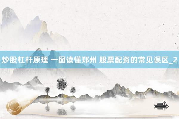 炒股杠杆原理 一图读懂郑州 股票配资的常见误区_2