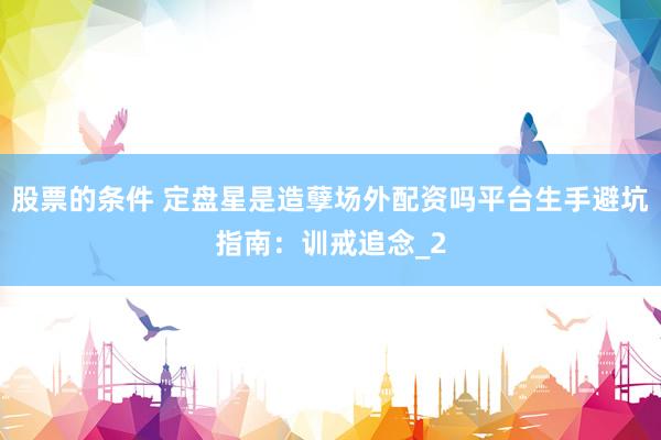 股票的条件 定盘星是造孽场外配资吗平台生手避坑指南：训戒追念_2