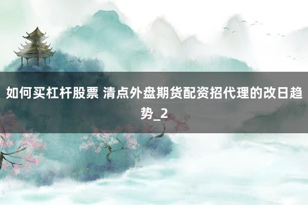 如何买杠杆股票 清点外盘期货配资招代理的改日趋势_2