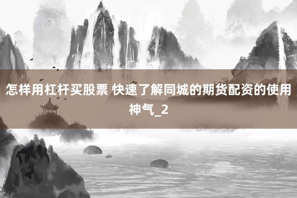 怎样用杠杆买股票 快速了解同城的期货配资的使用神气_2