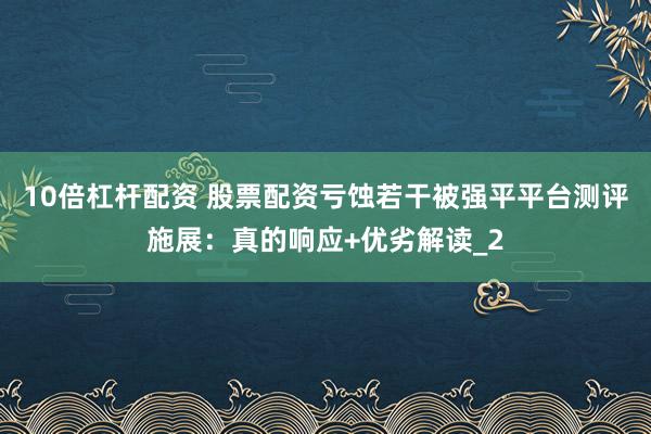 10倍杠杆配资 股票配资亏蚀若干被强平平台测评施展：真的响应+优劣解读_2