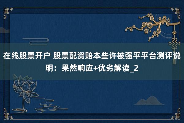 在线股票开户 股票配资赔本些许被强平平台测评说明：果然响应+优劣解读_2