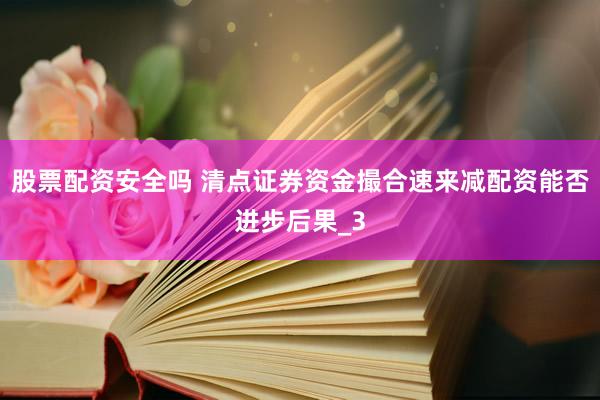 股票配资安全吗 清点证券资金撮合速来减配资能否进步后果_3