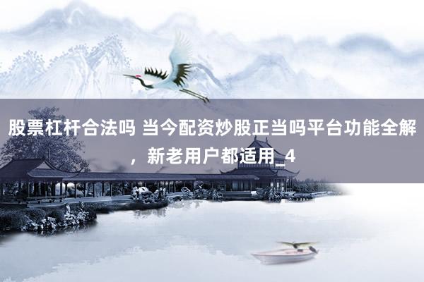 股票杠杆合法吗 当今配资炒股正当吗平台功能全解，新老用户都适用_4