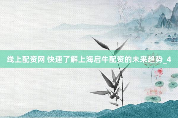 线上配资网 快速了解上海启牛配资的未来趋势_4