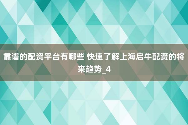 靠谱的配资平台有哪些 快速了解上海启牛配资的将来趋势_4