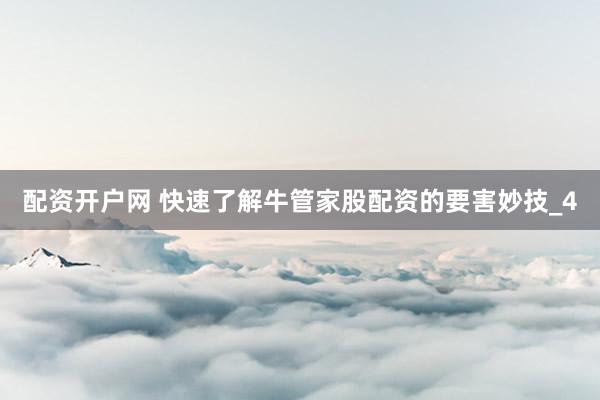 配资开户网 快速了解牛管家股配资的要害妙技_4