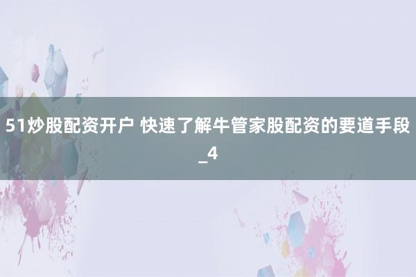 51炒股配资开户 快速了解牛管家股配资的要道手段_4