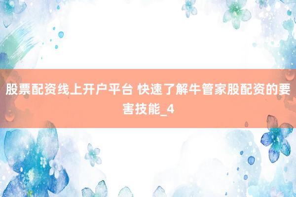 股票配资线上开户平台 快速了解牛管家股配资的要害技能_4