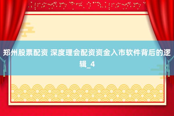 郑州股票配资 深度理会配资资金入市软件背后的逻辑_4