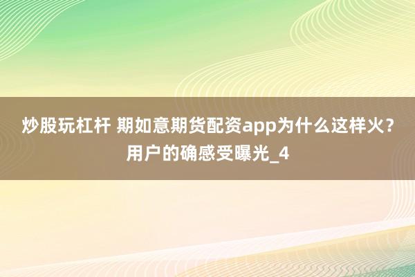 炒股玩杠杆 期如意期货配资app为什么这样火？用户的确感受曝光_4