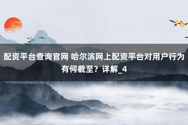 配资平台查询官网 哈尔滨网上配资平台对用户行为有何截至？详解_4