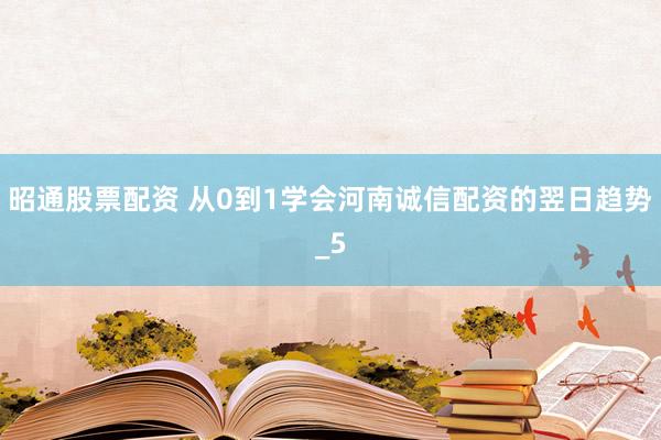 昭通股票配资 从0到1学会河南诚信配资的翌日趋势_5