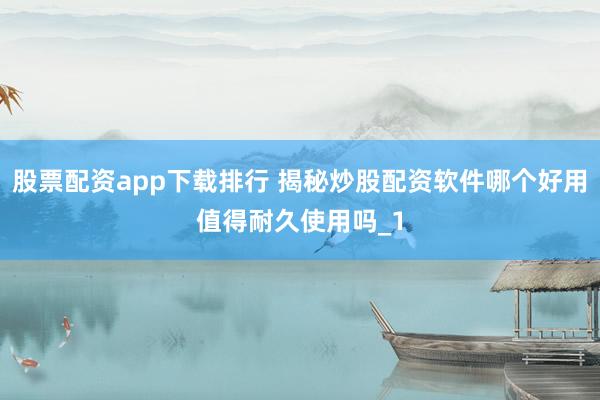 股票配资app下载排行 揭秘炒股配资软件哪个好用值得耐久使用吗_1