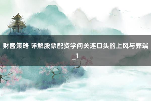 财盛策略 详解股票配资学问关连口头的上风与弊端_1