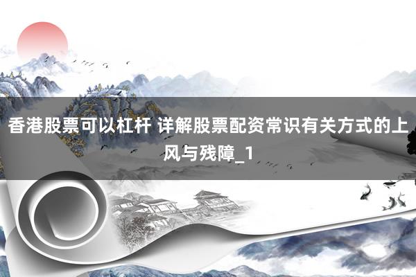 香港股票可以杠杆 详解股票配资常识有关方式的上风与残障_1