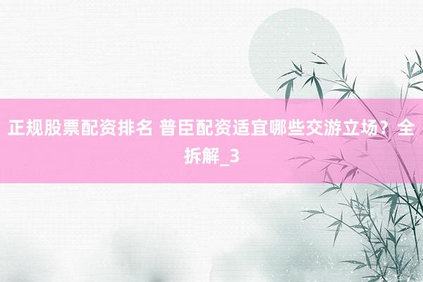 正规股票配资排名 普臣配资适宜哪些交游立场？全拆解_3