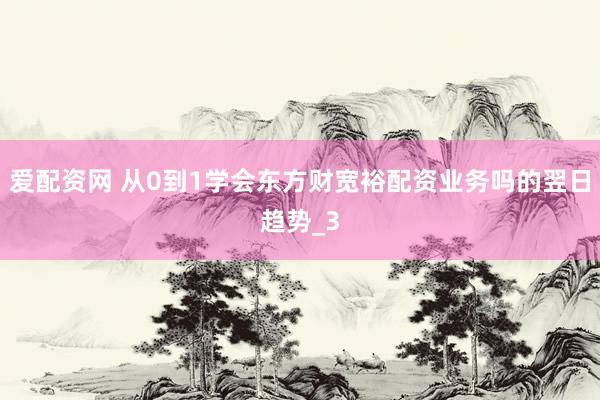 爱配资网 从0到1学会东方财宽裕配资业务吗的翌日趋势_3