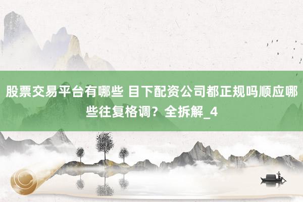 股票交易平台有哪些 目下配资公司都正规吗顺应哪些往复格调？全拆解_4