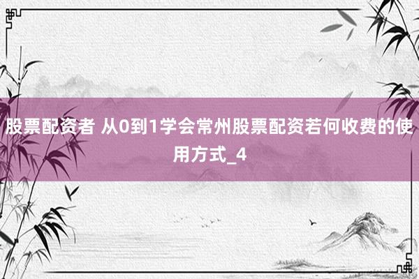股票配资者 从0到1学会常州股票配资若何收费的使用方式_4