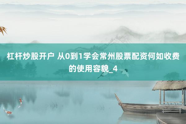 杠杆炒股开户 从0到1学会常州股票配资何如收费的使用容貌_4