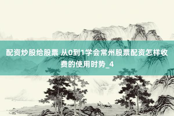 配资炒股给股票 从0到1学会常州股票配资怎样收费的使用时势_4