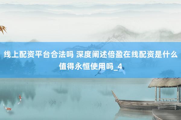 线上配资平台合法吗 深度阐述倍盈在线配资是什么值得永恒使用吗_4
