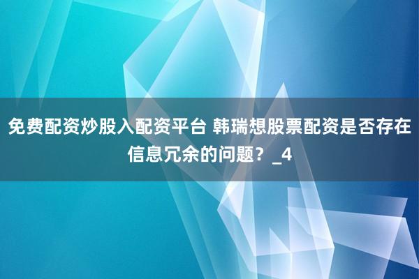 免费配资炒股入配资平台 韩瑞想股票配资是否存在信息冗余的问题？_4