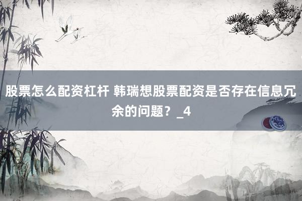 股票怎么配资杠杆 韩瑞想股票配资是否存在信息冗余的问题？_4