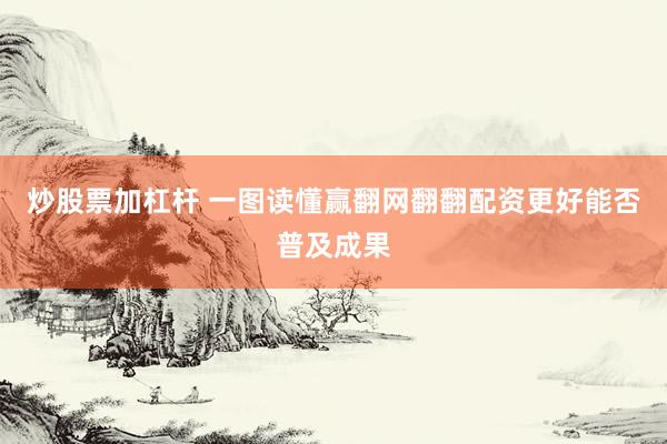 炒股票加杠杆 一图读懂赢翻网翻翻配资更好能否普及成果