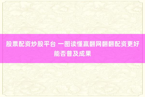 股票配资炒股平台 一图读懂赢翻网翻翻配资更好能否普及成果