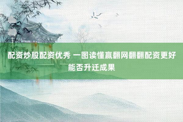 配资炒股配资优秀 一图读懂赢翻网翻翻配资更好能否升迁成果