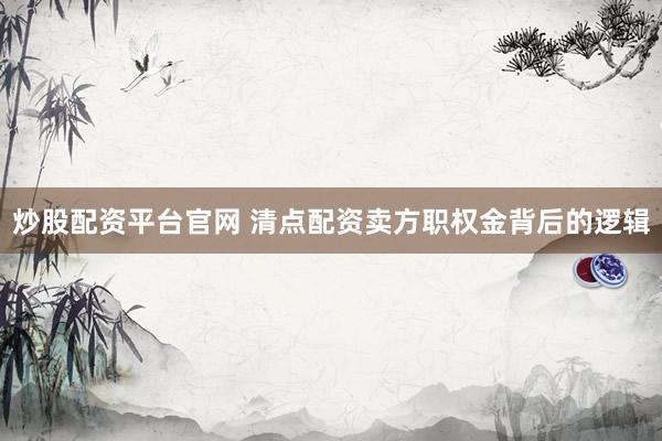 炒股配资平台官网 清点配资卖方职权金背后的逻辑