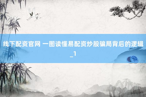 线下配资官网 一图读懂易配资炒股骗局背后的逻辑_1