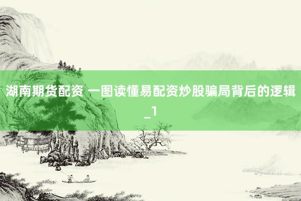 湖南期货配资 一图读懂易配资炒股骗局背后的逻辑_1