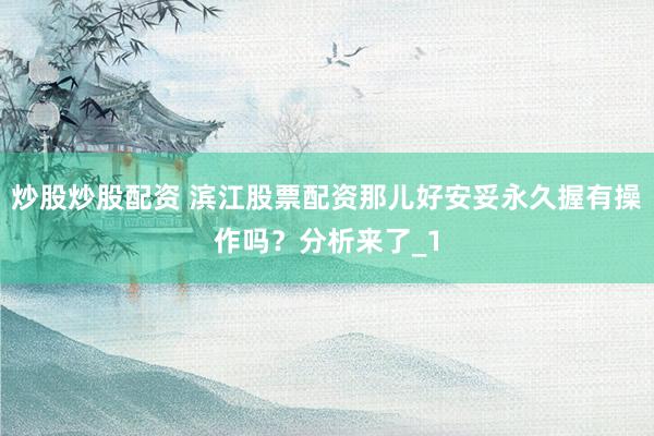 炒股炒股配资 滨江股票配资那儿好安妥永久握有操作吗？分析来了_1
