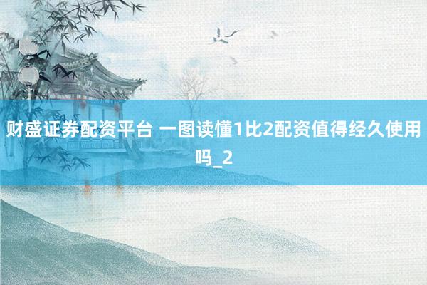 财盛证券配资平台 一图读懂1比2配资值得经久使用吗_2