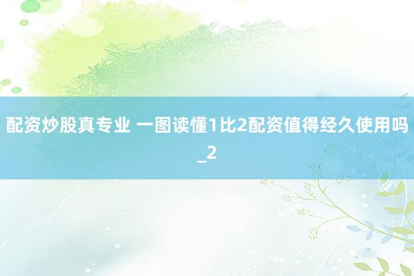 配资炒股真专业 一图读懂1比2配资值得经久使用吗_2