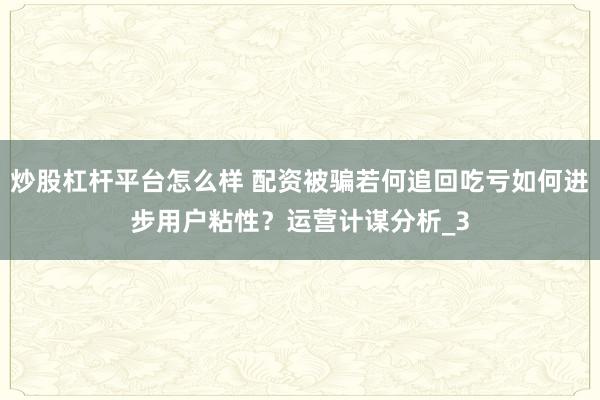 炒股杠杆平台怎么样 配资被骗若何追回吃亏如何进步用户粘性？运营计谋分析_3