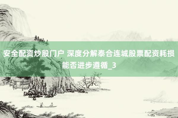 安全配资炒股门户 深度分解泰合连城股票配资耗损能否进步遵循_3
