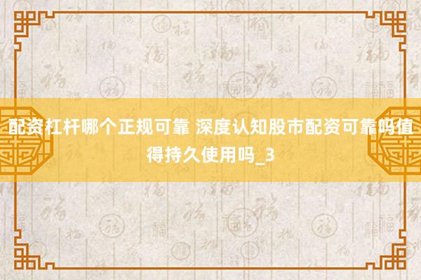 配资杠杆哪个正规可靠 深度认知股市配资可靠吗值得持久使用吗_3