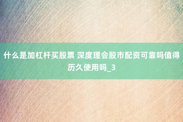什么是加杠杆买股票 深度理会股市配资可靠吗值得历久使用吗_3