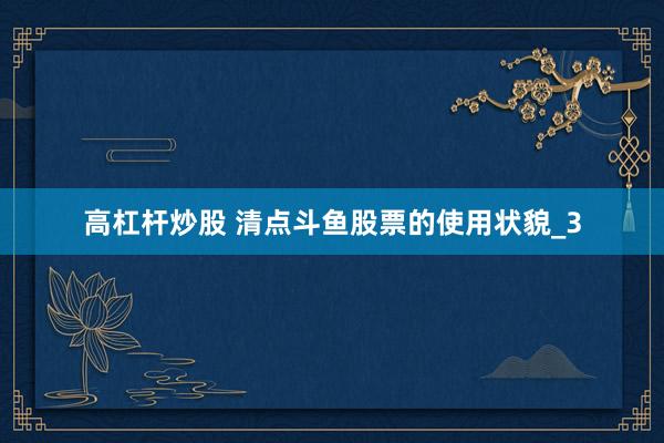 高杠杆炒股 清点斗鱼股票的使用状貌_3