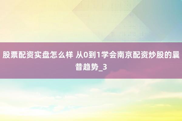 股票配资实盘怎么样 从0到1学会南京配资炒股的曩昔趋势_3