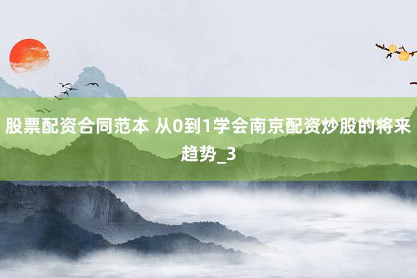股票配资合同范本 从0到1学会南京配资炒股的将来趋势_3
