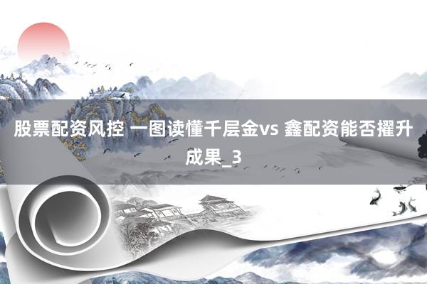 股票配资风控 一图读懂千层金vs 鑫配资能否擢升成果_3